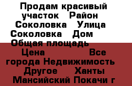 Продам красивый участок › Район ­ Соколовка › Улица ­ Соколовка › Дом ­ 18 › Общая площадь ­ 100 › Цена ­ 300 000 - Все города Недвижимость » Другое   . Ханты-Мансийский,Покачи г.